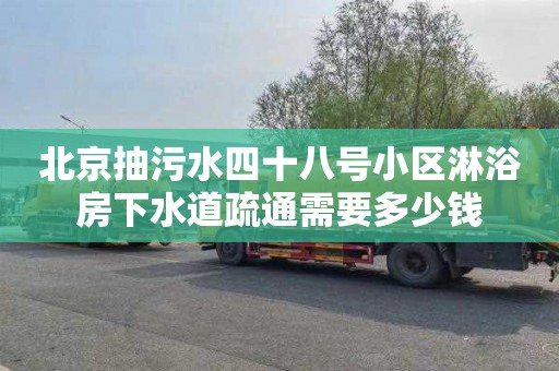 北京抽污水四十八号小区淋浴房下水道疏通需要多少钱