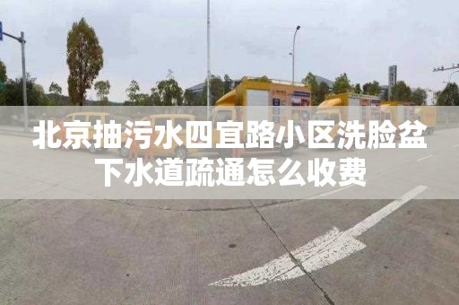 北京抽污水四宜路小区洗脸盆下水道疏通怎么收费
