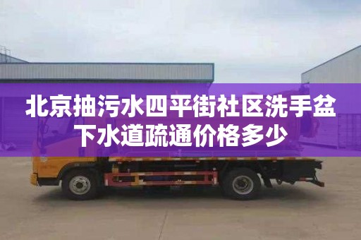 北京抽污水四平街社区洗手盆下水道疏通价格多少