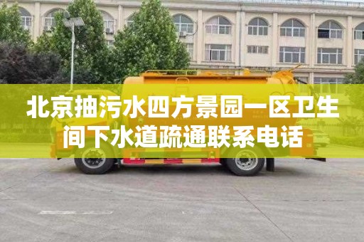 北京抽污水四方景园一区卫生间下水道疏通联系电话