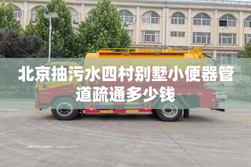北京抽污水四村别墅小便器管道疏通多少钱