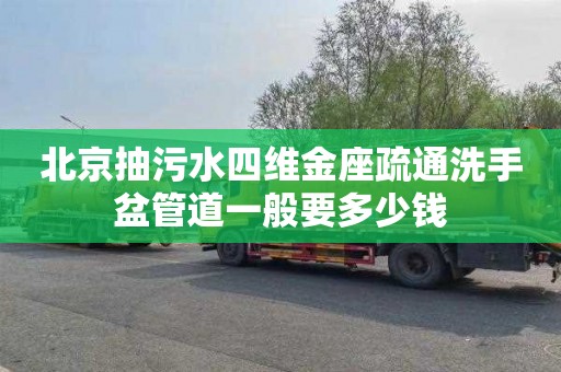 北京抽污水四维金座疏通洗手盆管道一般要多少钱