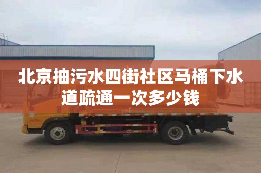 北京抽污水四街社区马桶下水道疏通一次多少钱