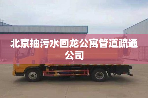 北京抽污水回龙公寓管道疏通公司