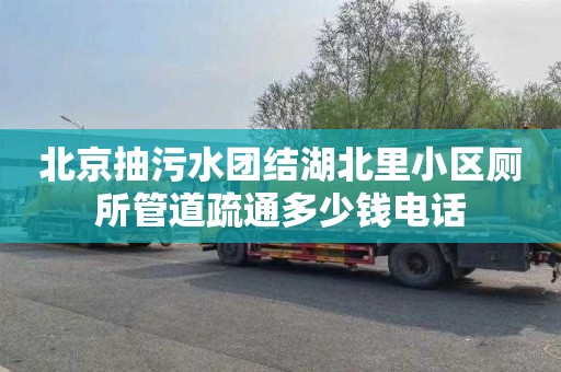 北京抽污水团结湖北里小区厕所管道疏通多少钱电话