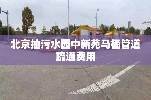 北京抽污水园中新苑马桶管道疏通费用