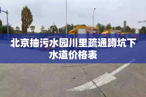 北京抽污水园川里疏通蹲坑下水道价格表