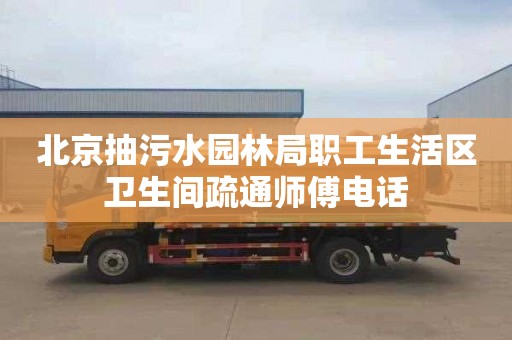 北京抽污水园林局职工生活区卫生间疏通师傅电话