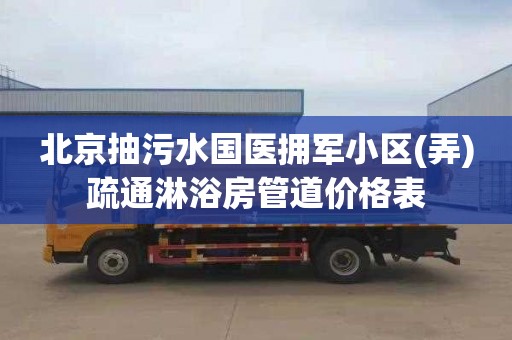 北京抽污水国医拥军小区(弄)疏通淋浴房管道价格表