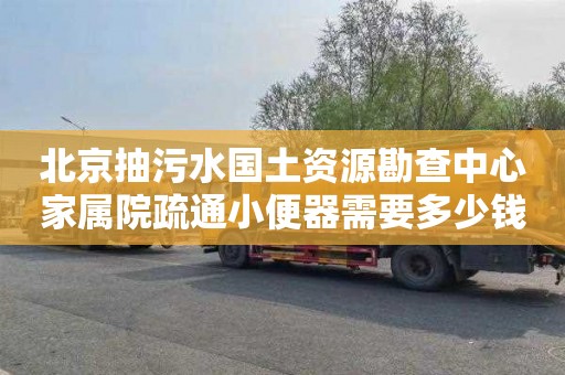 北京抽污水国土资源勘查中心家属院疏通小便器需要多少钱