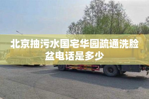 北京抽污水国宅华园疏通洗脸盆电话是多少