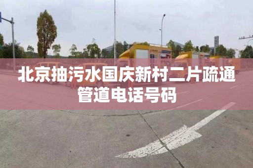 北京抽污水国庆新村二片疏通管道电话号码