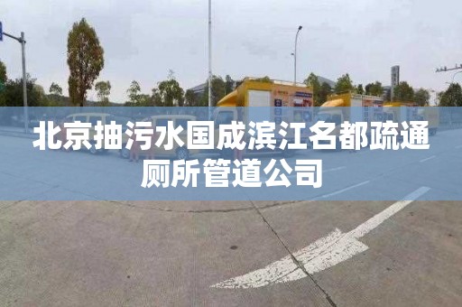 北京抽污水国成滨江名都疏通厕所管道公司