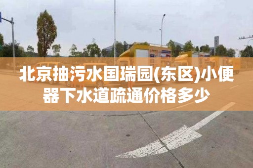 北京抽污水国瑞园(东区)小便器下水道疏通价格多少
