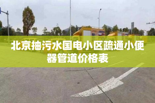 北京抽污水国电小区疏通小便器管道价格表
