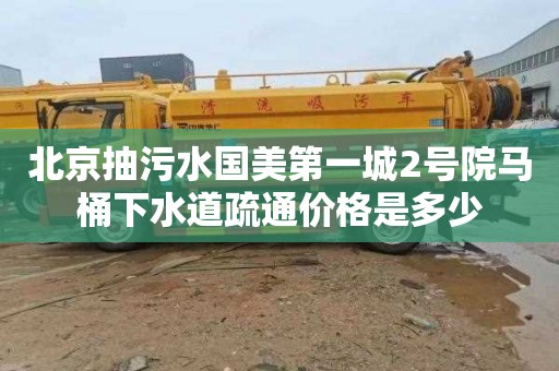 北京抽污水国美第一城2号院马桶下水道疏通价格是多少