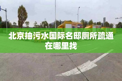 北京抽污水国际名邸厕所疏通在哪里找