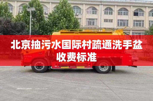 北京抽污水国际村疏通洗手盆收费标准