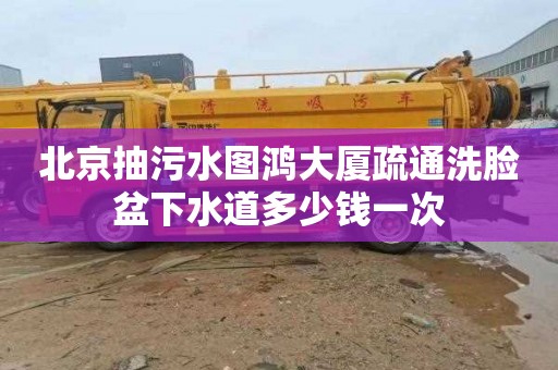 北京抽污水图鸿大厦疏通洗脸盆下水道多少钱一次