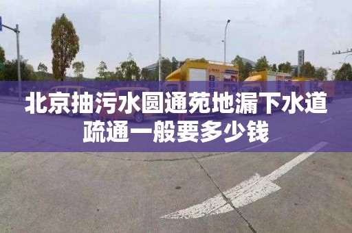 北京抽污水圆通苑地漏下水道疏通一般要多少钱