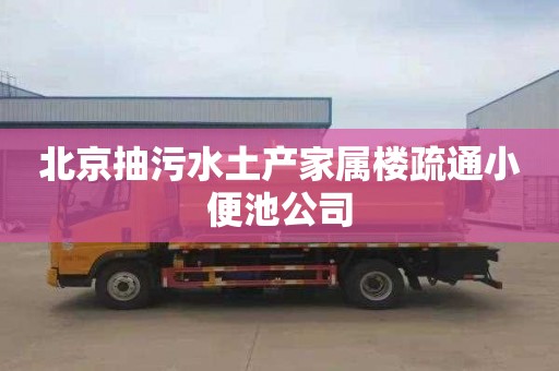 北京抽污水土产家属楼疏通小便池公司