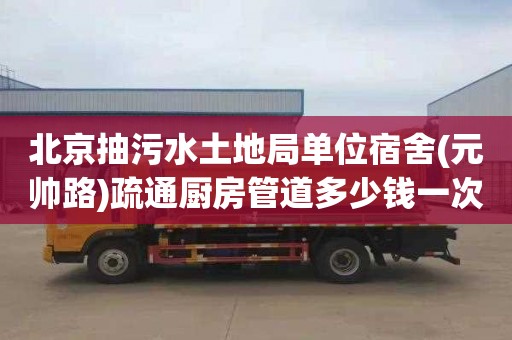 北京抽污水土地局单位宿舍(元帅路)疏通厨房管道多少钱一次