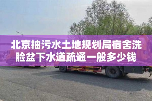 北京抽污水土地规划局宿舍洗脸盆下水道疏通一般多少钱