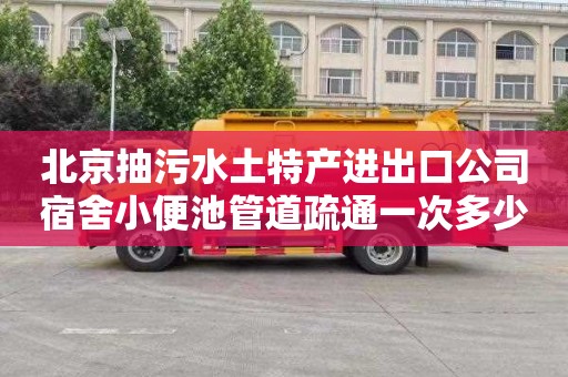 北京抽污水土特产进出口公司宿舍小便池管道疏通一次多少钱