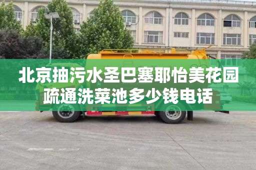 北京抽污水圣巴塞耶怡美花园疏通洗菜池多少钱电话