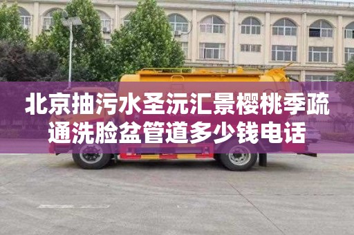 北京抽污水圣沅汇景樱桃季疏通洗脸盆管道多少钱电话