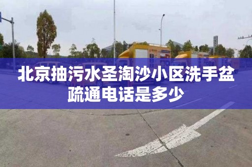 北京抽污水圣淘沙小区洗手盆疏通电话是多少