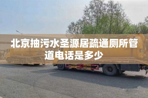 北京抽污水圣源居疏通厕所管道电话是多少