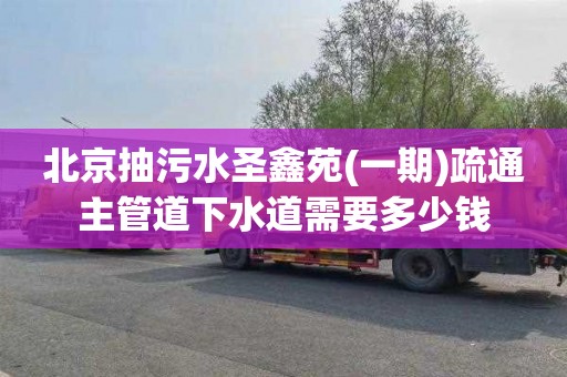 北京抽污水圣鑫苑(一期)疏通主管道下水道需要多少钱