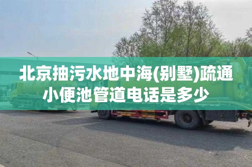 北京抽污水地中海(别墅)疏通小便池管道电话是多少