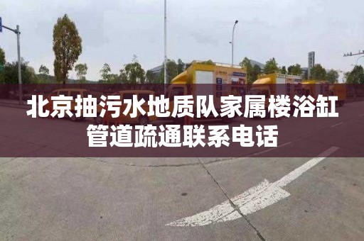 北京抽污水地质队家属楼浴缸管道疏通联系电话