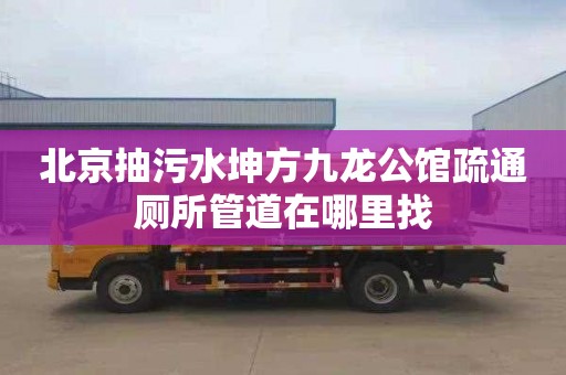 北京抽污水坤方九龙公馆疏通厕所管道在哪里找