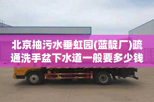 北京抽污水垂虹园(蓝靛厂)疏通洗手盆下水道一般要多少钱