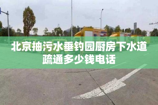 北京抽污水垂钓园厨房下水道疏通多少钱电话