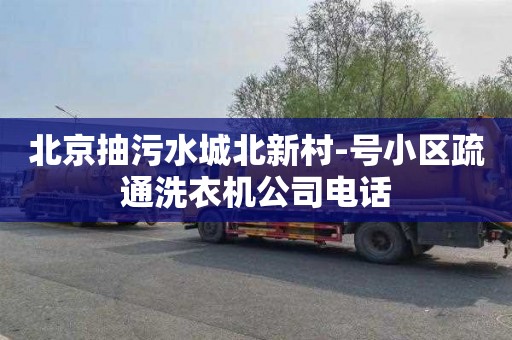 北京抽污水城北新村-号小区疏通洗衣机公司电话