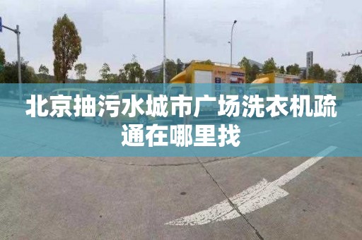 北京抽污水城市广场洗衣机疏通在哪里找