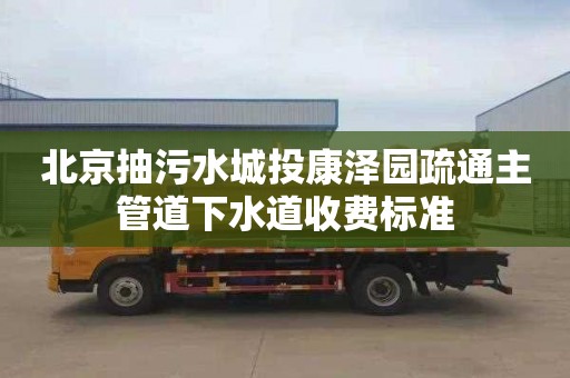 北京抽污水城投康泽园疏通主管道下水道收费标准
