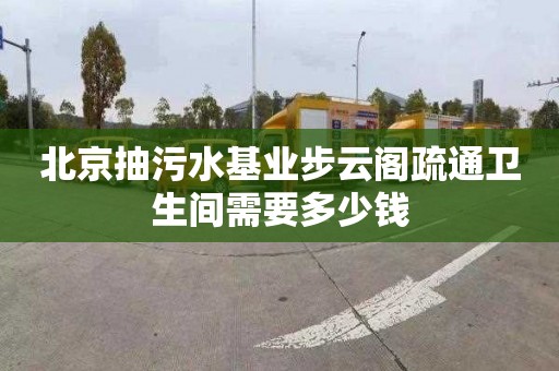 北京抽污水基业步云阁疏通卫生间需要多少钱