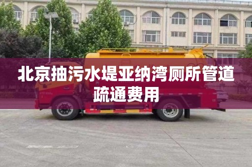 北京抽污水堤亚纳湾厕所管道疏通费用