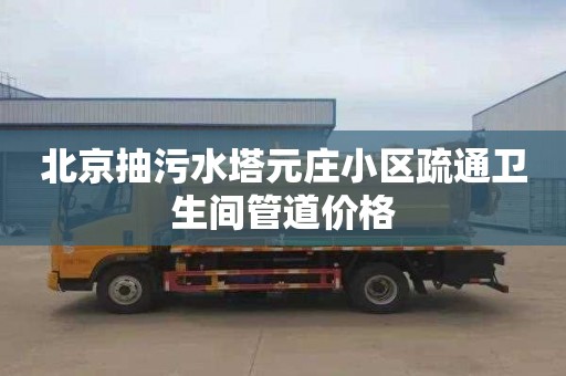 北京抽污水塔元庄小区疏通卫生间管道价格