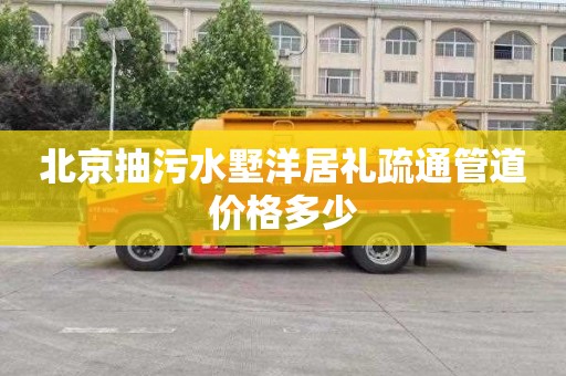 北京抽污水墅洋居礼疏通管道价格多少