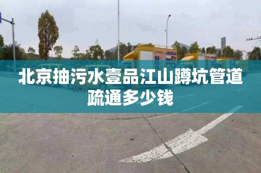 北京抽污水壹品江山蹲坑管道疏通多少钱