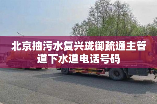 北京抽污水复兴珑御疏通主管道下水道电话号码