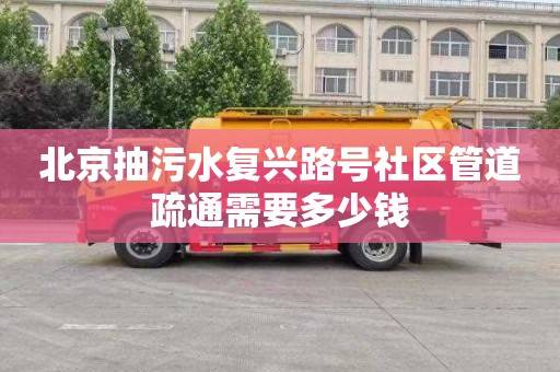 北京抽污水复兴路号社区管道疏通需要多少钱