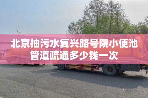 北京抽污水复兴路号院小便池管道疏通多少钱一次