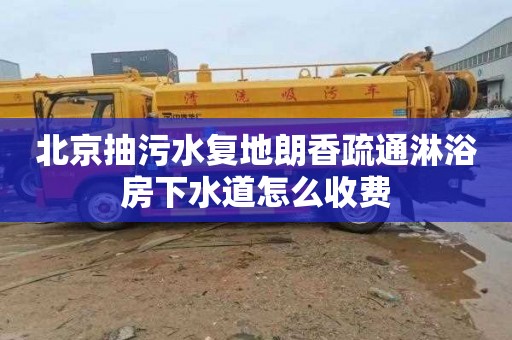 北京抽污水复地朗香疏通淋浴房下水道怎么收费